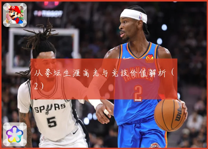 从拳坛生涯高光与竞技价值解析（2）