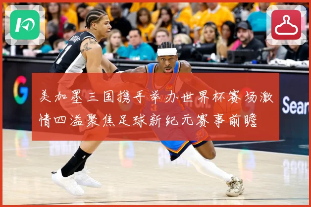 美加墨三国携手举办世界杯赛场激情四溢聚焦足球新纪元赛事前瞻