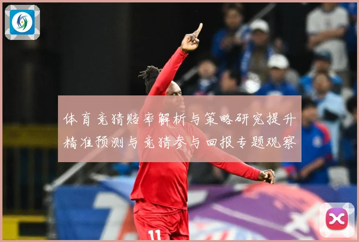体育竞猜赔率解析与策略研究提升精准预测与竞猜参与回报专题观察