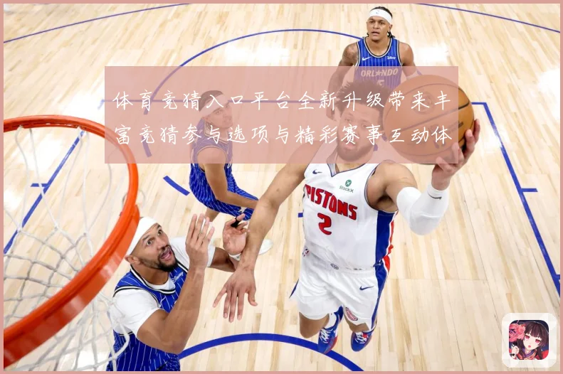体育竞猜入口平台全新升级带来丰富竞猜参与选项与精彩赛事互动体数据研判