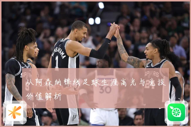 从阿森纳锋线足球生涯高光与竞技价值解析