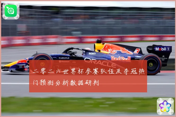 二零二六世界杯参赛队伍及夺冠热门预测分析数据研判