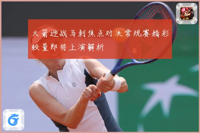 火箭迎战马刺焦点对决常规赛精彩较量即将上演解析