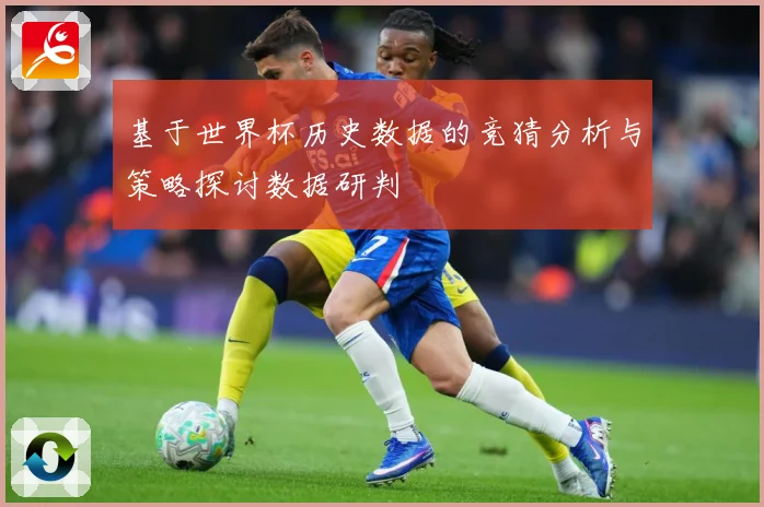 基于世界杯历史数据的竞猜分析与策略探讨数据研判
