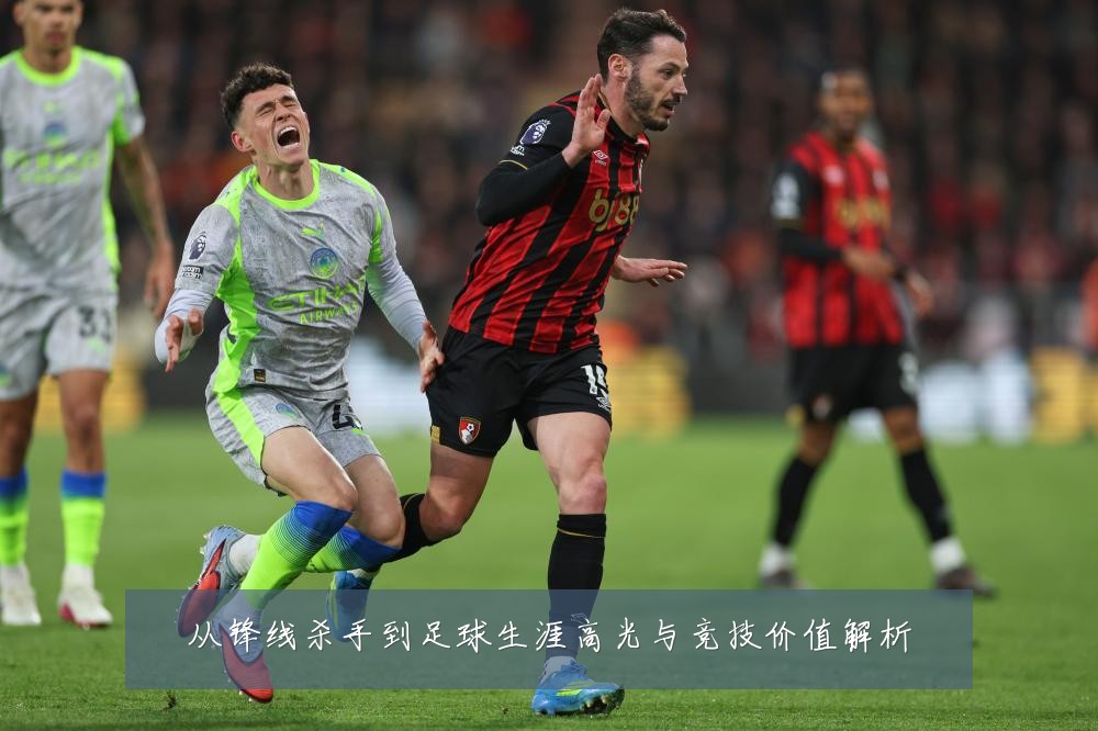 从锋线杀手到足球生涯高光与竞技价值解析