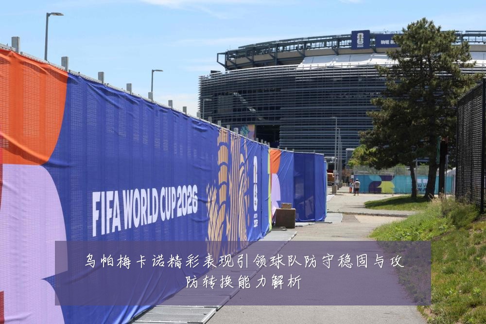 乌帕梅卡诺精彩表现引领球队防守稳固与攻防转换能力解析
