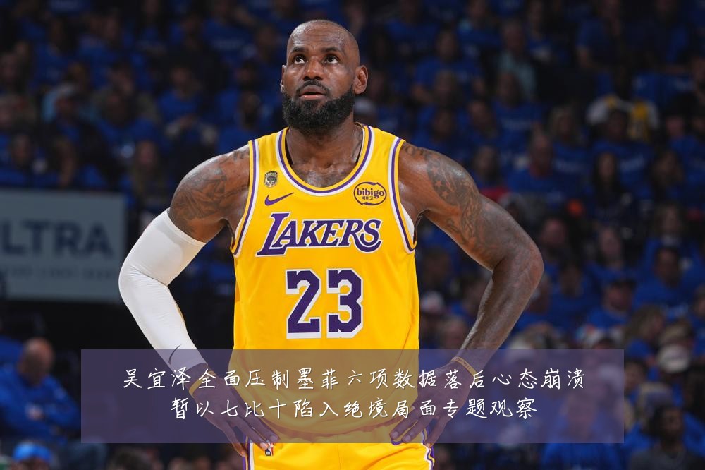 吴宜泽全面压制墨菲六项数据落后心态崩溃暂以七比十陷入绝境局面专题观察