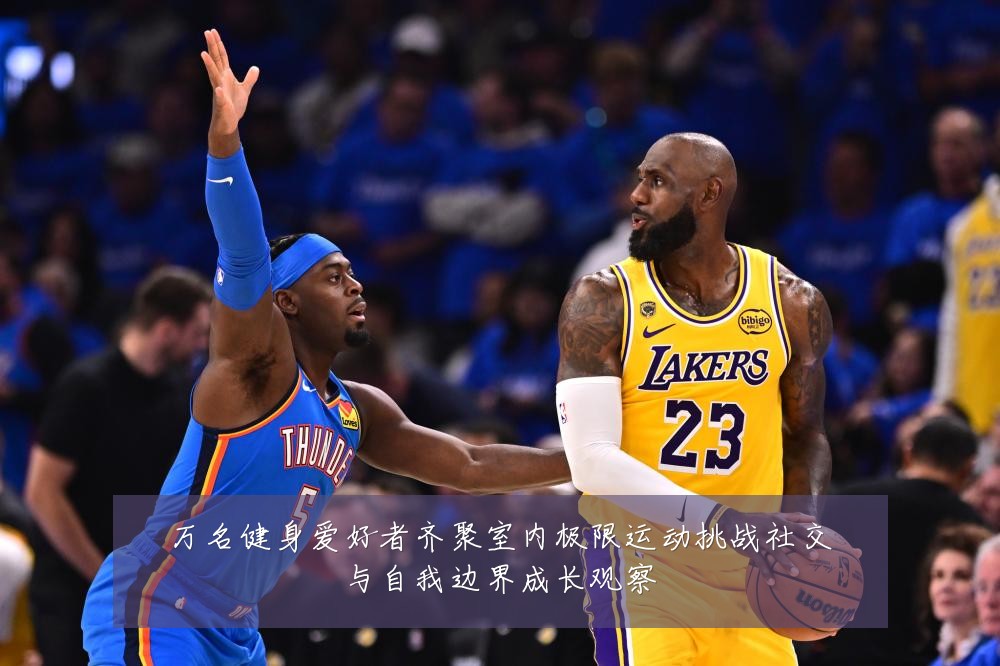 万名健身爱好者齐聚室内极限运动挑战社交与自我边界成长观察