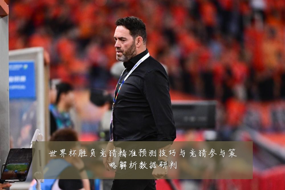世界杯胜负竞猜精准预测技巧与竞猜参与策略解析数据研判