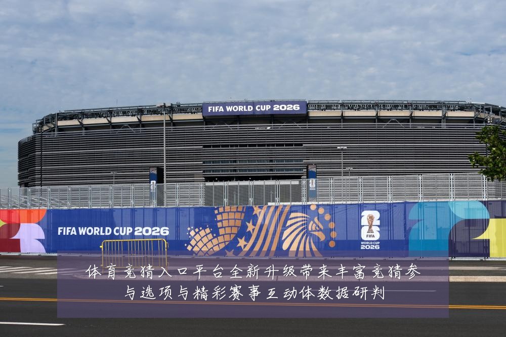 体育竞猜入口平台全新升级带来丰富竞猜参与选项与精彩赛事互动体数据研判