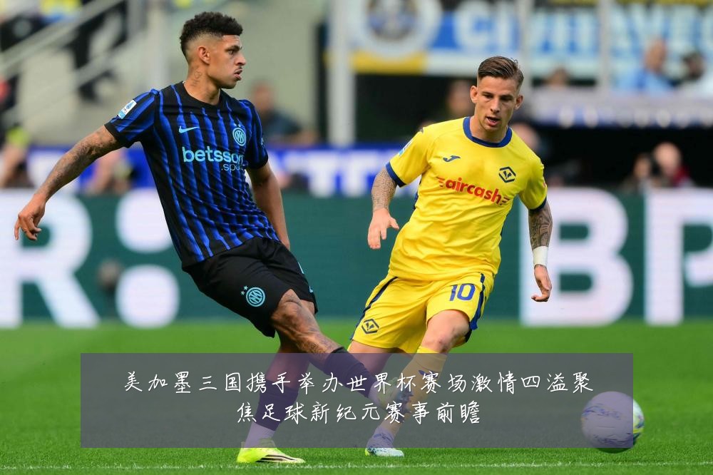美加墨三国携手举办世界杯赛场激情四溢聚焦足球新纪元赛事前瞻