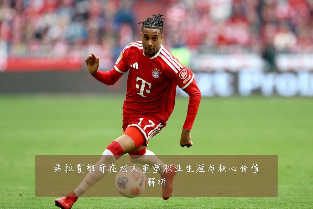 弗拉霍维奇在尤文重塑职业生涯与核心价值解析