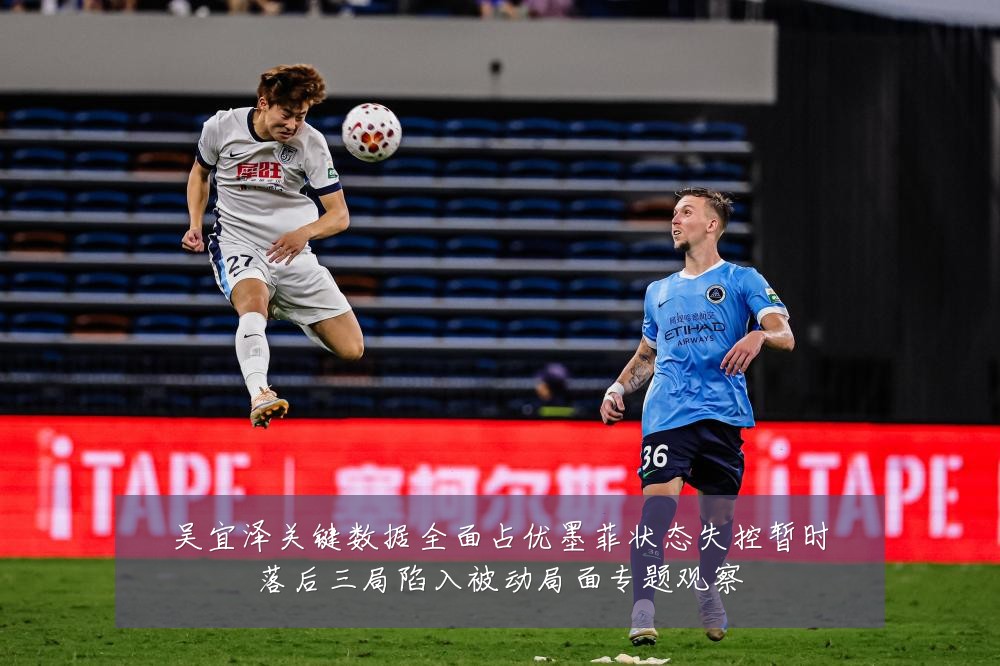 吴宜泽关键数据全面占优墨菲状态失控暂时落后三局陷入被动局面专题观察