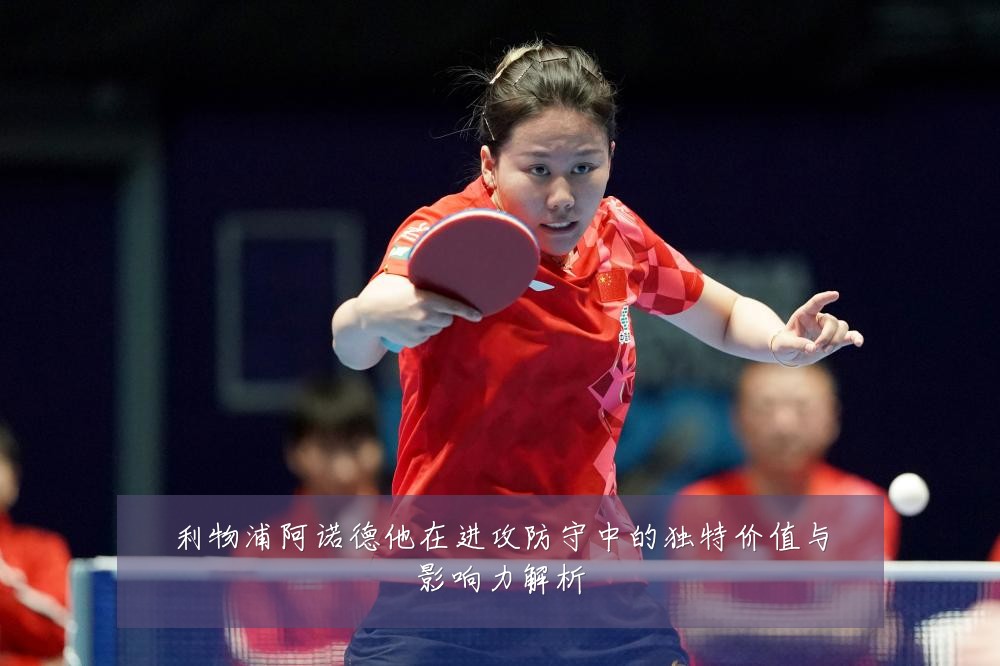 利物浦阿诺德他在进攻防守中的独特价值与影响力解析