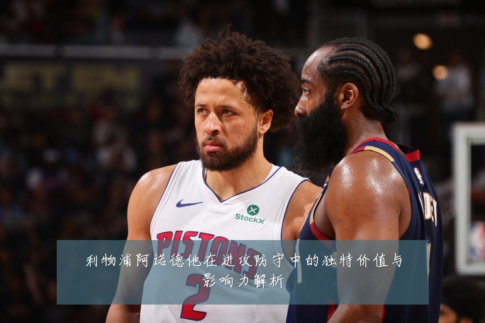 利物浦阿诺德他在进攻防守中的独特价值与影响力解析